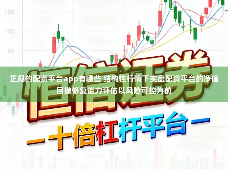 正规的配资平台app有哪些 结构性行情下实盘配资平台的净值回撤修复能力评估以风险可控为前