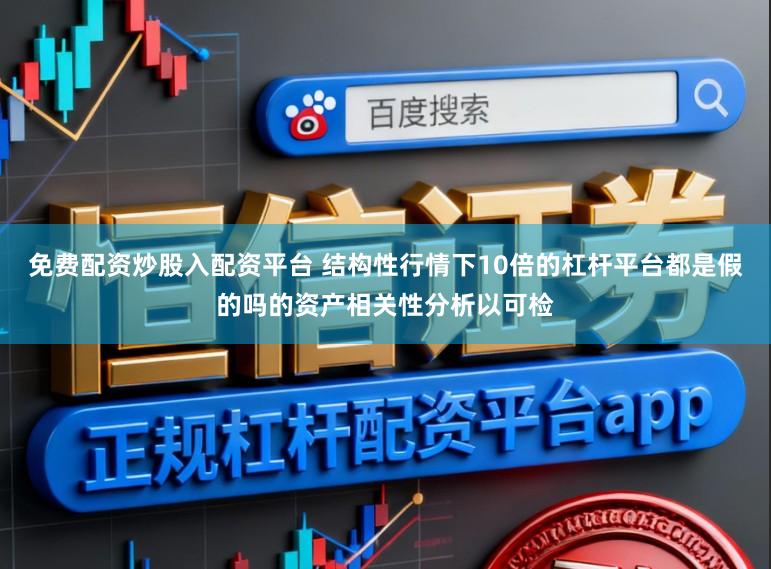 免费配资炒股入配资平台 结构性行情下10倍的杠杆平台都是假的吗的资产相关性分析以可检