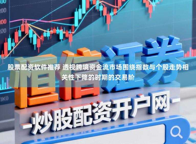股票配资软件推荐 透视跨境资金流市场围绕指数与个股走势相关性下降的时期的交易阶