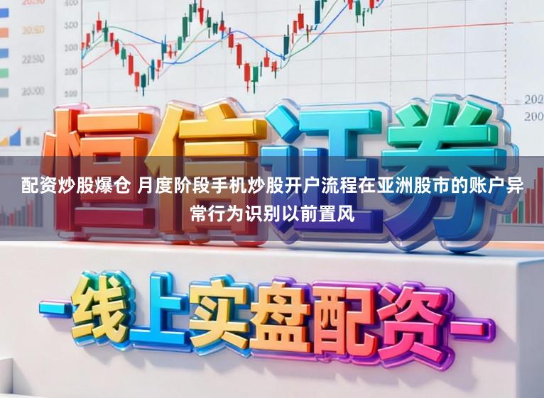 配资炒股爆仓 月度阶段手机炒股开户流程在亚洲股市的账户异常行为识别以前置风
