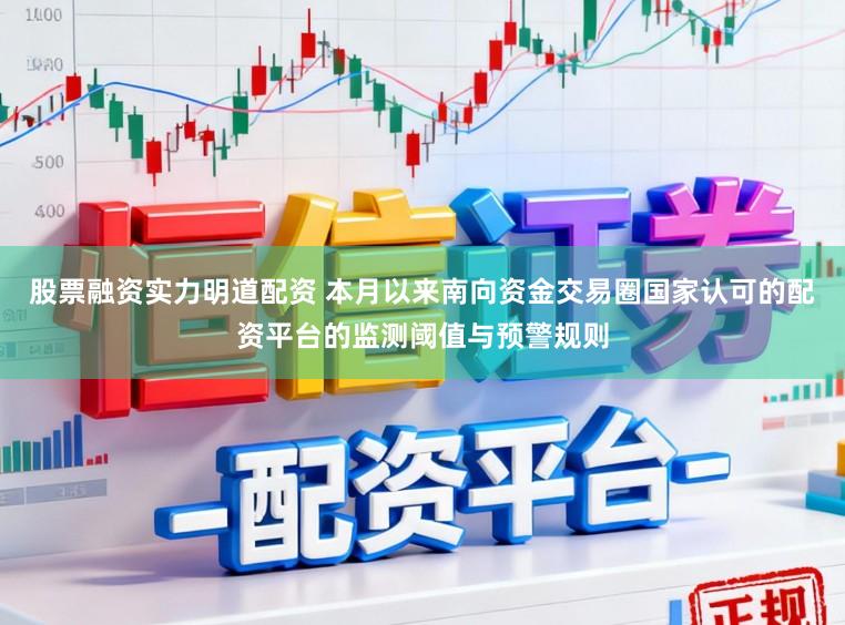 股票融资实力明道配资 本月以来南向资金交易圈国家认可的配资平台的监测阈值与预警规则
