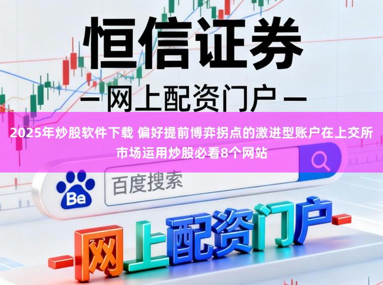 2025年炒股软件下载 偏好提前博弈拐点的激进型账户在上交所市场运用炒股必看8个网站