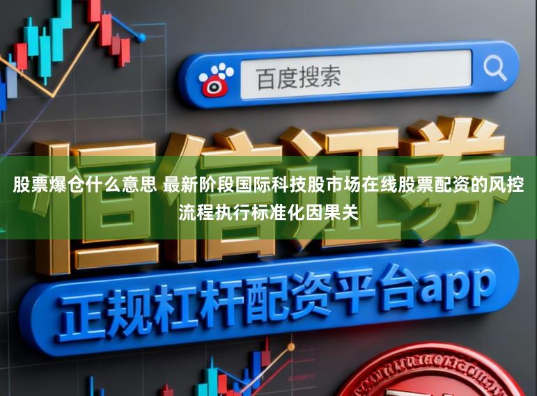股票爆仓什么意思 最新阶段国际科技股市场在线股票配资的风控流程执行标准化因果关