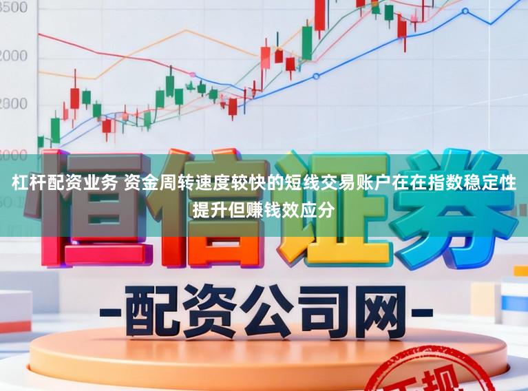 杠杆配资业务 资金周转速度较快的短线交易账户在在指数稳定性提升但赚钱效应分