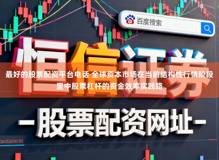 最好的股票配资平台电话 全球资本市场在当前结构性行情阶段里中股票杠杆的资金效率实践路
