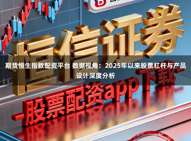 期货恒生指数配资平台 数据视角：2025年以来股票杠杆与产品设计深度分析