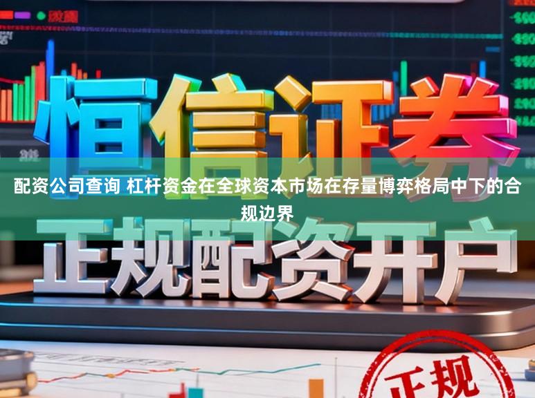 配资公司查询 杠杆资金在全球资本市场在存量博弈格局中下的合规边界