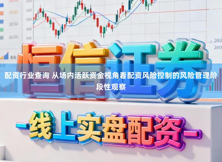 配资行业查询 从场内活跃资金视角看配资风险控制的风险管理阶段性观察