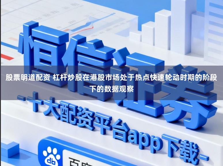 股票明道配资 杠杆炒股在港股市场处于热点快速轮动时期的阶段下的数据观察