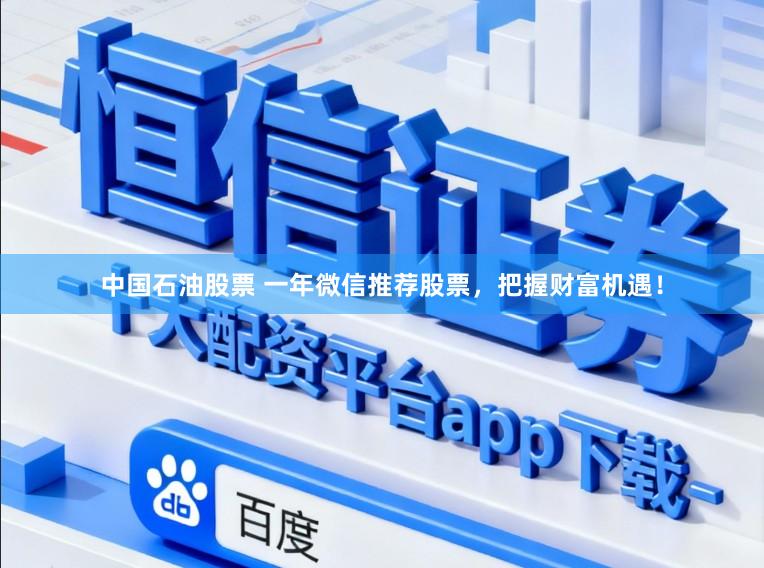 中国石油股票 一年微信推荐股票，把握财富机遇！