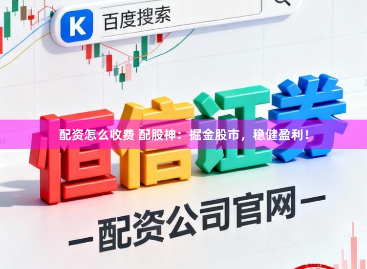 配资怎么收费 配股神：掘金股市，稳健盈利！