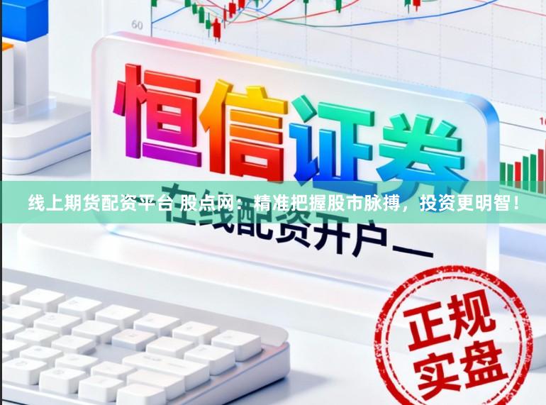 线上期货配资平台 股点网：精准把握股市脉搏，投资更明智！