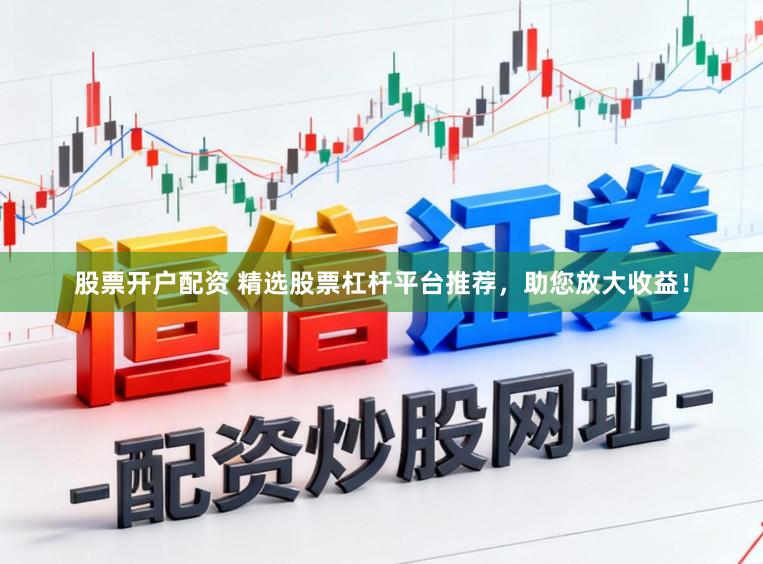 股票开户配资 精选股票杠杆平台推荐，助您放大收益！