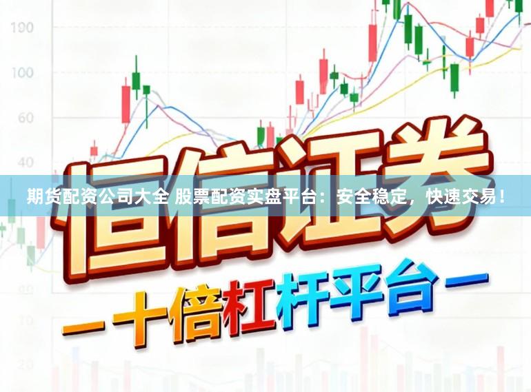 期货配资公司大全 股票配资实盘平台：安全稳定，快速交易！