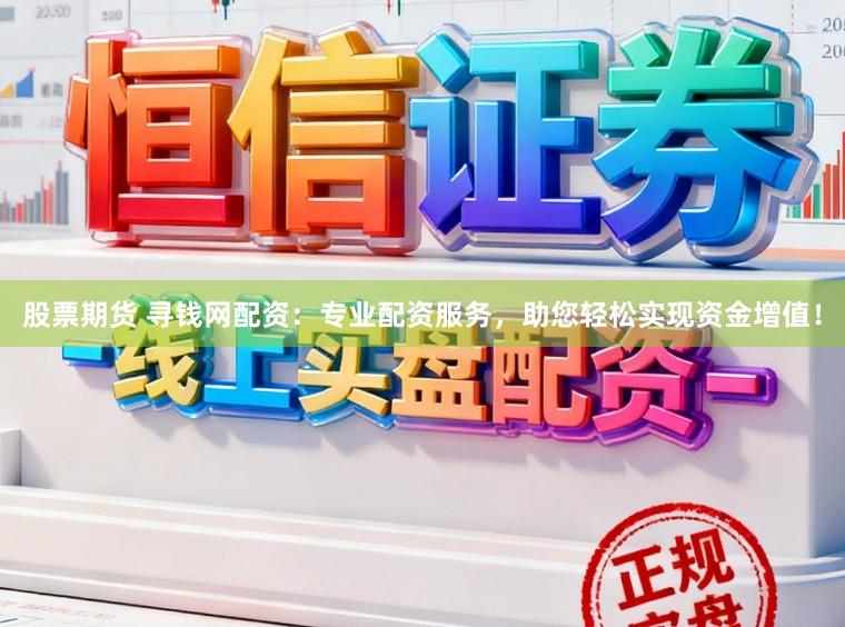 股票期货 寻钱网配资：专业配资服务，助您轻松实现资金增值！