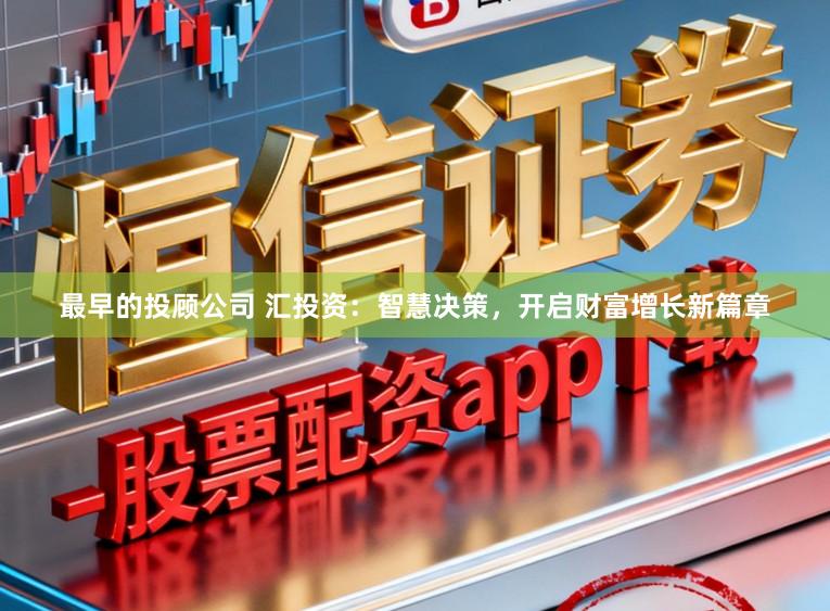 最早的投顾公司 汇投资：智慧决策，开启财富增长新篇章