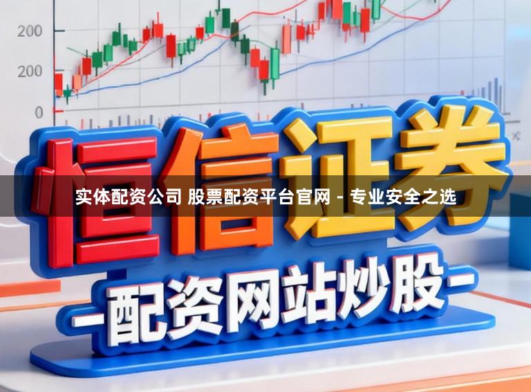 实体配资公司 股票配资平台官网 - 专业安全之选