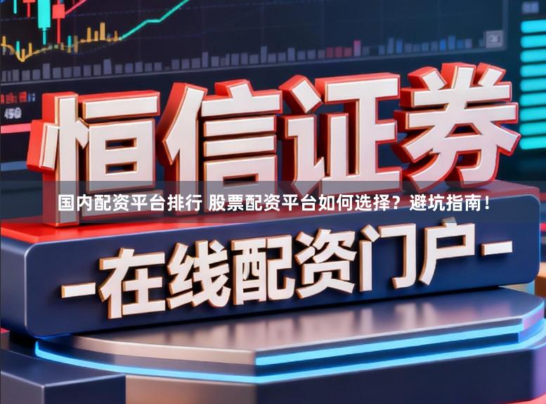 国内配资平台排行 股票配资平台如何选择？避坑指南！