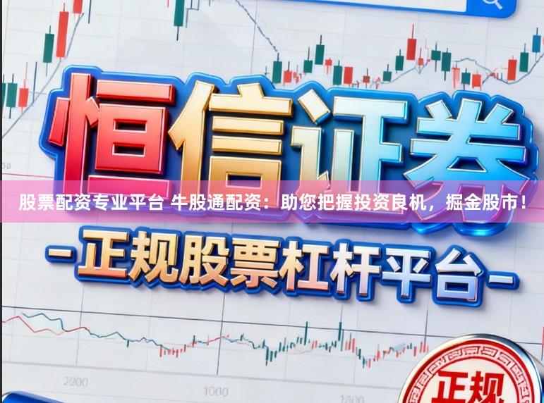 股票配资专业平台 牛股通配资：助您把握投资良机，掘金股市！