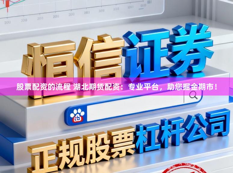 股票配资的流程 湖北期货配资：专业平台，助您掘金期市！