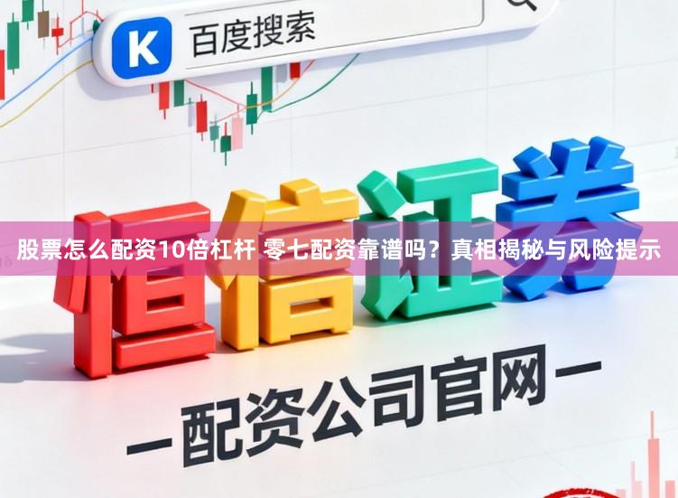股票怎么配资10倍杠杆 零七配资靠谱吗？真相揭秘与风险提示