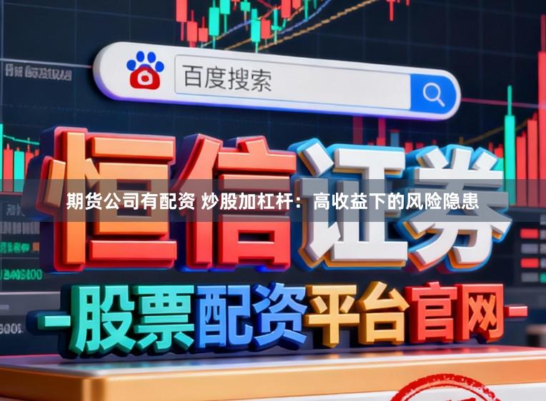 期货公司有配资 炒股加杠杆：高收益下的风险隐患
