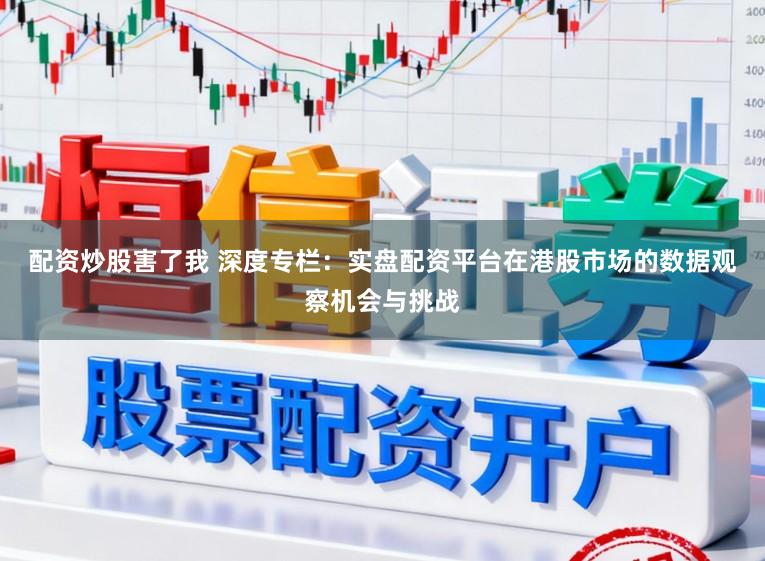 配资炒股害了我 深度专栏：实盘配资平台在港股市场的数据观察机会与挑战