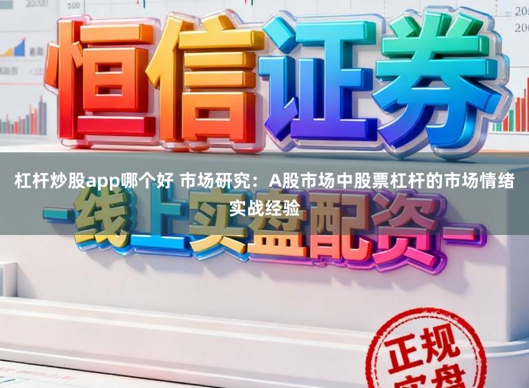 杠杆炒股app哪个好 市场研究：A股市场中股票杠杆的市场情绪实战经验