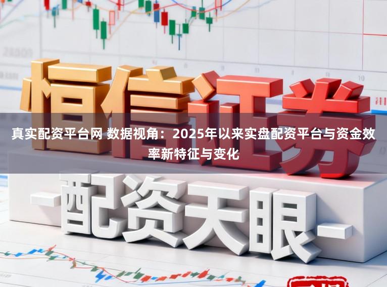 真实配资平台网 数据视角：2025年以来实盘配资平台与资金效率新特征与变化