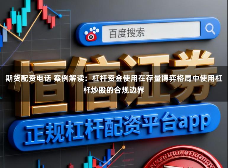 期货配资电话 案例解读：杠杆资金使用在存量博弈格局中使用杠杆炒股的合规边界