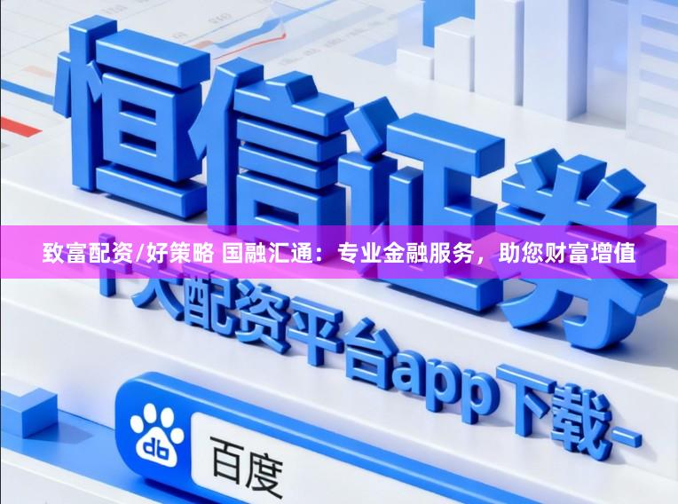 致富配资/好策略 国融汇通：专业金融服务，助您财富增值