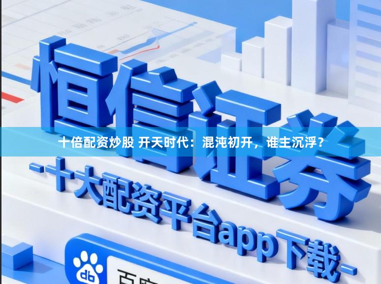 十倍配资炒股 开天时代：混沌初开，谁主沉浮？