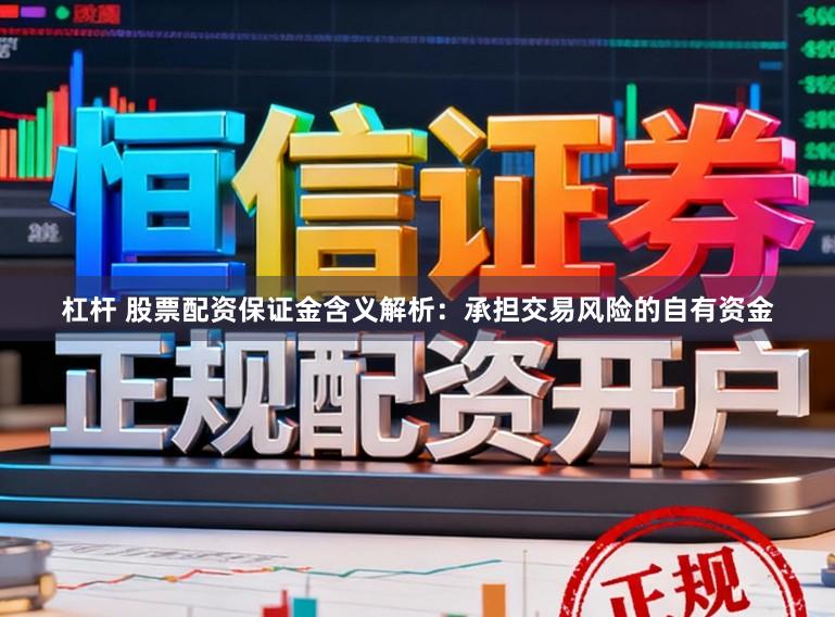 杠杆 股票配资保证金含义解析：承担交易风险的自有资金