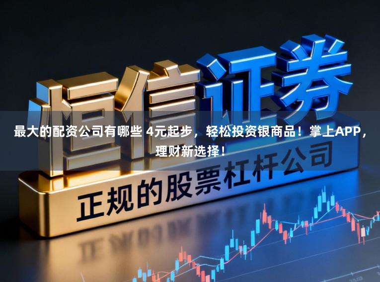 最大的配资公司有哪些 4元起步，轻松投资银商品！掌上APP，理财新选择！