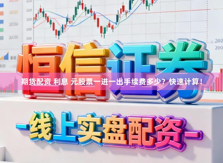 期货配资 利息 元股票一进一出手续费多少？快速计算！