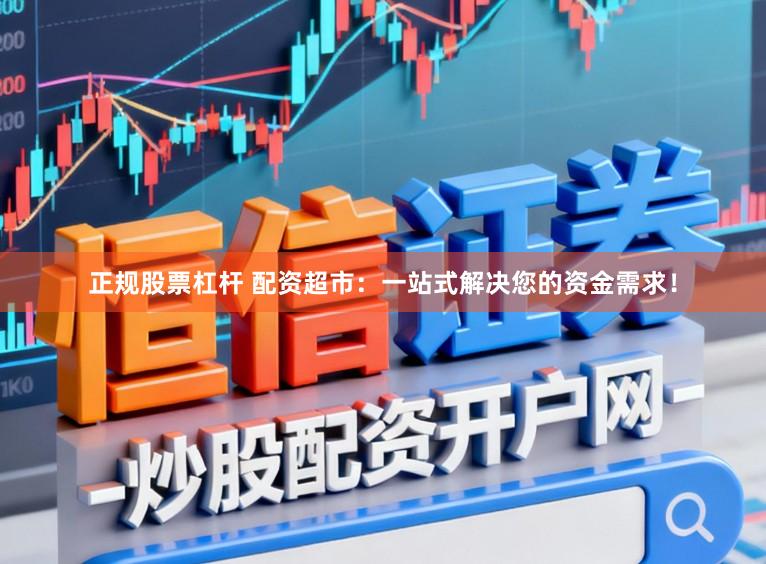 正规股票杠杆 配资超市：一站式解决您的资金需求！
