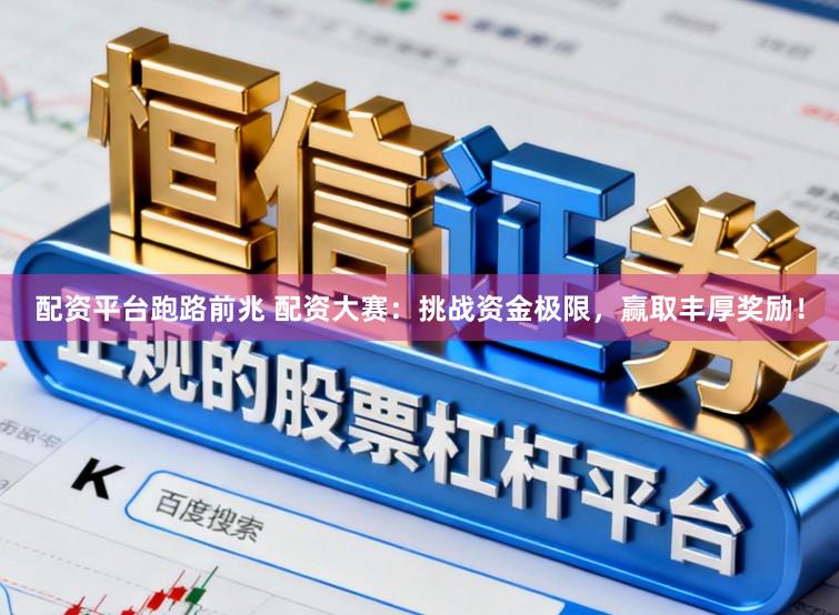 配资平台跑路前兆 配资大赛：挑战资金极限，赢取丰厚奖励！