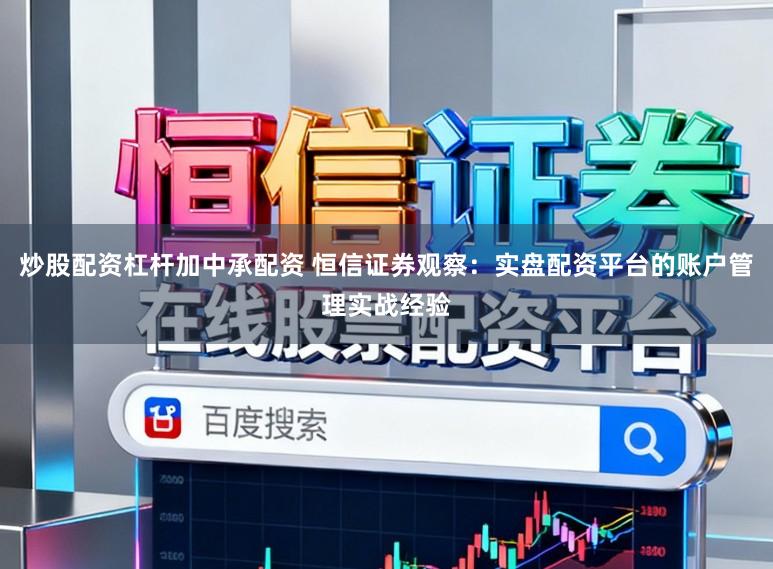 炒股配资杠杆加中承配资 恒信证券观察：实盘配资平台的账户管理实战经验