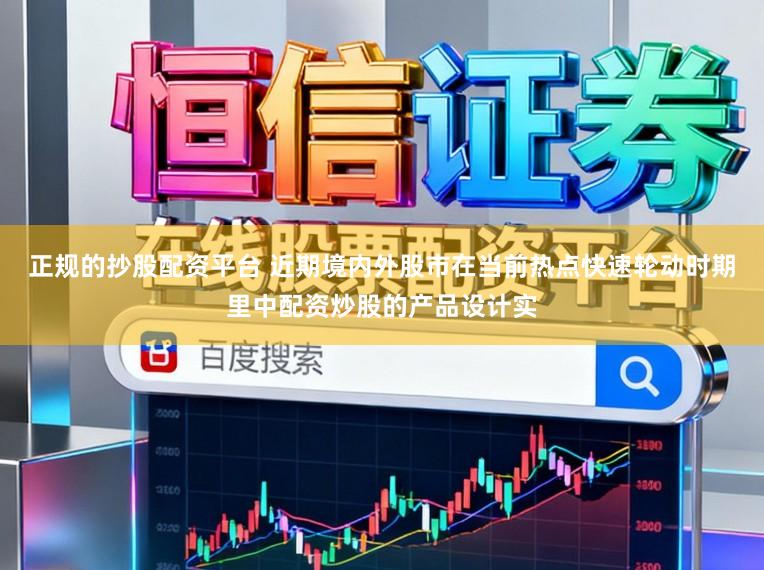 正规的抄股配资平台 近期境内外股市在当前热点快速轮动时期里中配资炒股的产品设计实