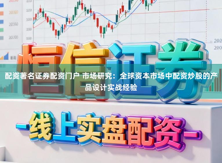 配资著名证券配资门户 市场研究：全球资本市场中配资炒股的产品设计实战经验