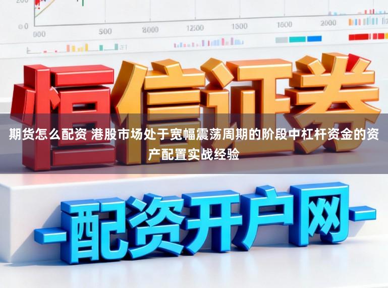 期货怎么配资 港股市场处于宽幅震荡周期的阶段中杠杆资金的资产配置实战经验