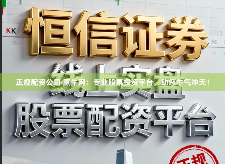 正规配资公司 赢牛网：专业股票投资平台，助您牛气冲天！