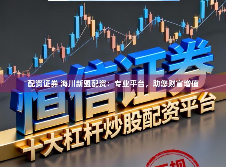配资证券 海川新盟配资：专业平台，助您财富增值
