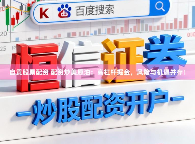 自贡股票配资 配资炒美原油：高杠杆掘金，风险与机遇并存！