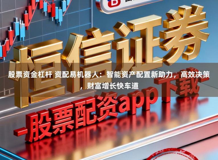 股票资金杠杆 资配易机器人：智能资产配置新助力，高效决策，财富增长快车道