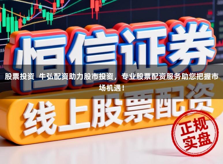股票投资  牛弘配资助力股市投资，专业股票配资服务助您把握市场机遇！