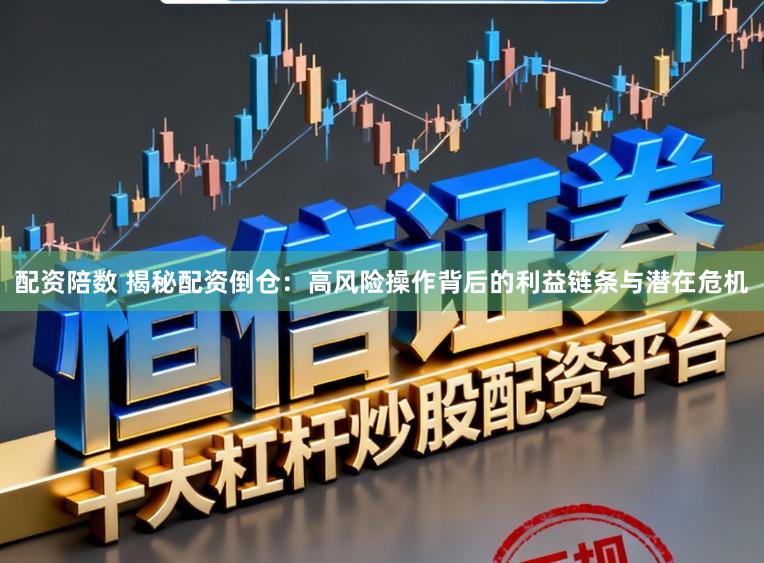 配资陪数 揭秘配资倒仓：高风险操作背后的利益链条与潜在危机