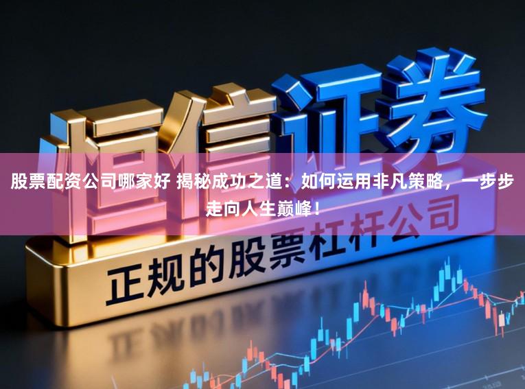 股票配资公司哪家好 揭秘成功之道：如何运用非凡策略，一步步走向人生巅峰！