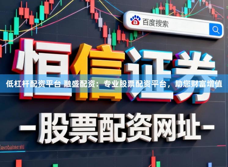 低杠杆配资平台 融盛配资：专业股票配资平台，助您财富增值