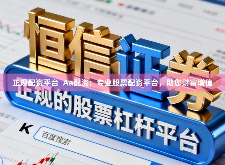 正规配资平台  Aa配资：专业股票配资平台，助您财富增值